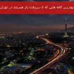 بهترین کافه هایی که تا دیروقت باز هستند در تهران (کافه های شبانه روزی تهران)