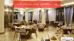 بهترین کافه های تهران برای قرار کاری